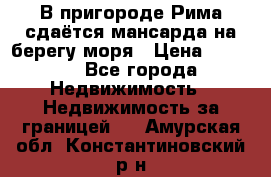 В пригороде Рима сдаётся мансарда на берегу моря › Цена ­ 1 200 - Все города Недвижимость » Недвижимость за границей   . Амурская обл.,Константиновский р-н